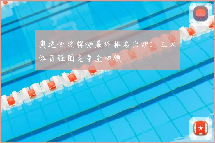 奥运会奖牌榜最终排名出炉：三大体育强国竞争全回顾