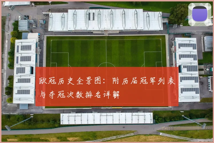 欧冠历史全景图：附历届冠军列表与夺冠次数排名详解