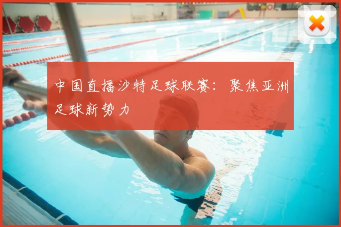 中国直播沙特足球联赛：聚焦亚洲足球新势力