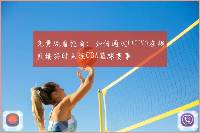 免费观看指南：如何通过CCTV5在线直播实时关注CBA篮球赛事