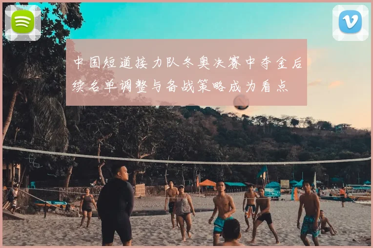 中国短道接力队冬奥决赛中夺金后续名单调整与备战策略成为看点