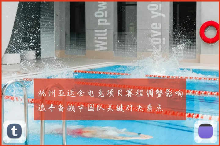 杭州亚运会电竞项目赛程调整影响选手备战中国队关键对决看点
