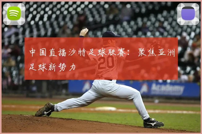 中国直播沙特足球联赛：聚焦亚洲足球新势力