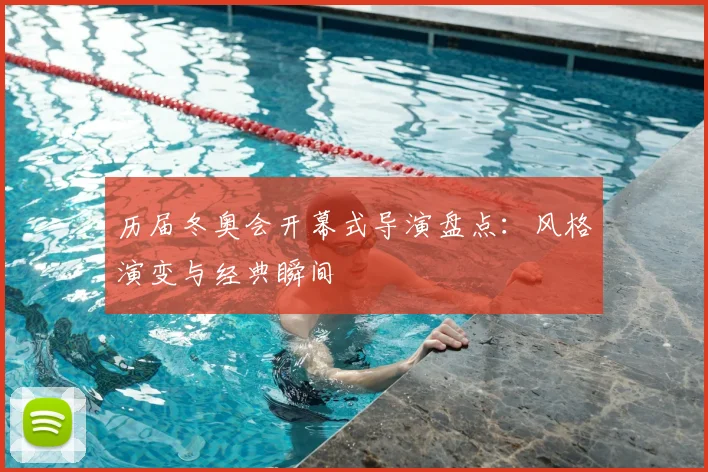 历届冬奥会开幕式导演盘点：风格演变与经典瞬间